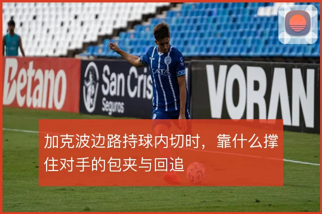加克波边路持球内切时，靠什么撑住对手的包夹与回追