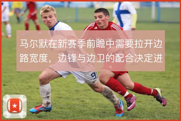 马尔默在新赛季前瞻中需要拉开边路宽度,边锋与边卫的配合决定进攻层次