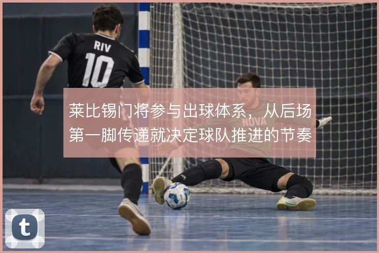莱比锡门将参与出球体系，从后场第一脚传递就决定球队推进的节奏