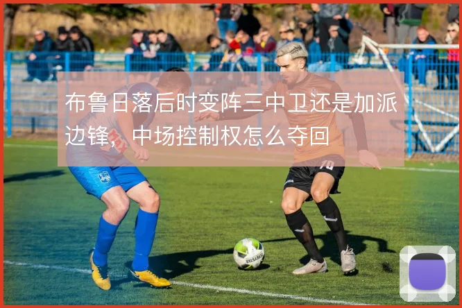 布鲁日落后时变阵三中卫还是加派边锋,中场控制权怎么夺回