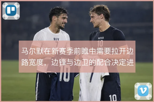 马尔默在新赛季前瞻中需要拉开边路宽度，边锋与边卫的配合决定进攻层次
