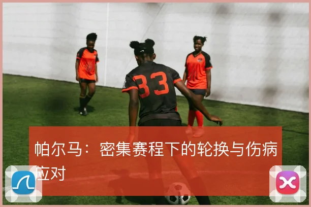 帕尔马:密集赛程下的轮换与伤病应对
