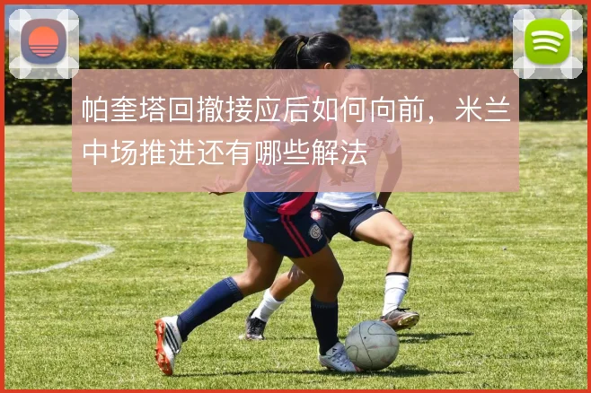 帕奎塔回撤接应后如何向前，米兰中场推进还有哪些解法