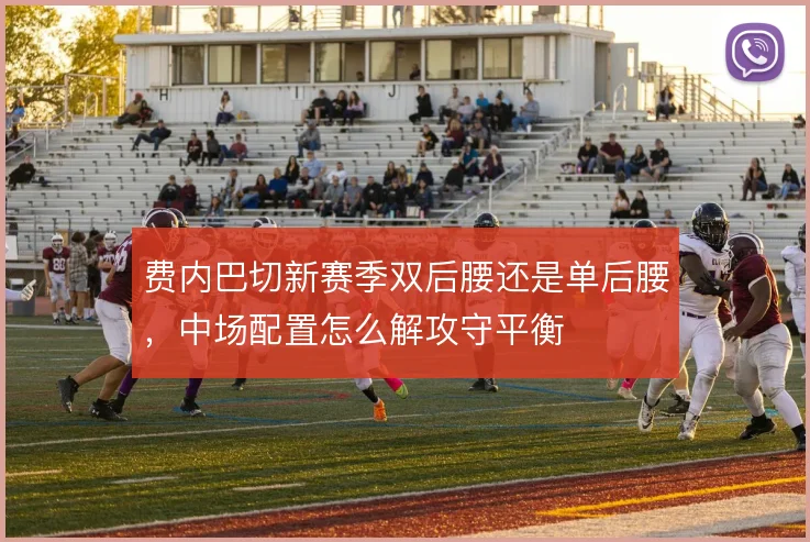 费内巴切新赛季双后腰还是单后腰,中场配置怎么解攻守平衡