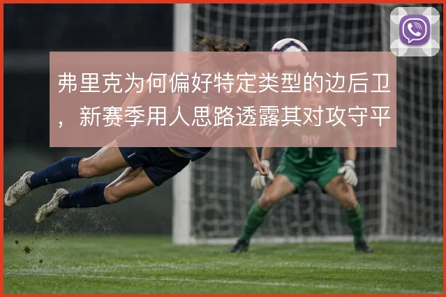 弗里克为何偏好特定类型的边后卫，新赛季用人思路透露其对攻守平衡的取舍