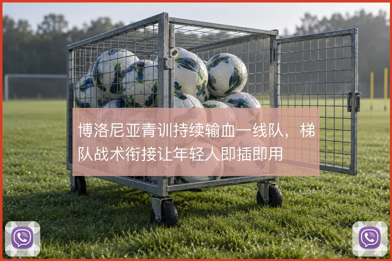 博洛尼亚青训持续输血一线队,梯队战术衔接让年轻人即插即用