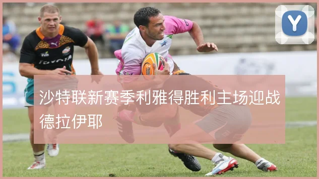沙特联新赛季利雅得胜利主场迎战德拉伊耶