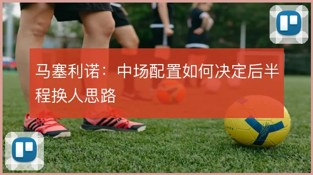 马塞利诺：中场配置如何决定后半程换人思路