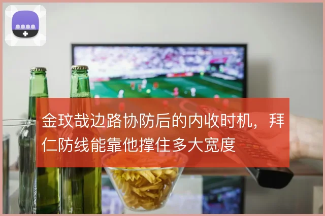 金玟哉边路协防后的内收时机，拜仁防线能靠他撑住多大宽度
