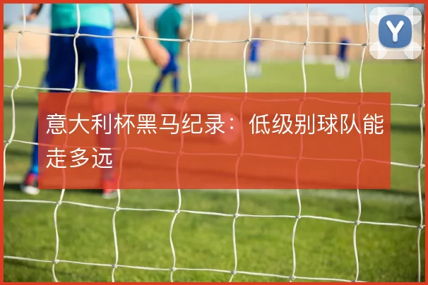 意大利杯黑马纪录:低级别球队能走多远
