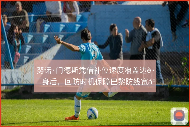 努诺·门德斯凭借补位速度覆盖边路身后，回防时机保障巴黎防线宽度
