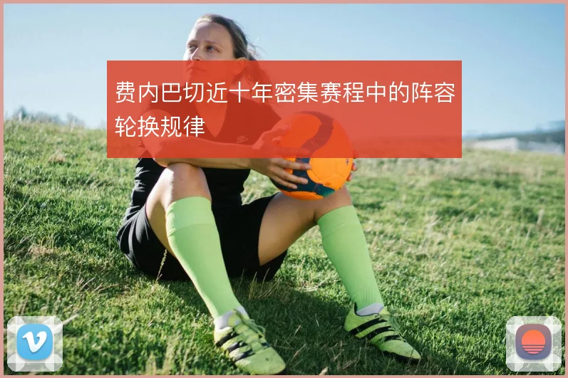 费内巴切近十年密集赛程中的阵容轮换规律