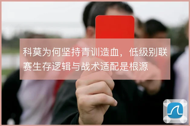 科莫为何坚持青训造血，低级别联赛生存逻辑与战术适配是根源