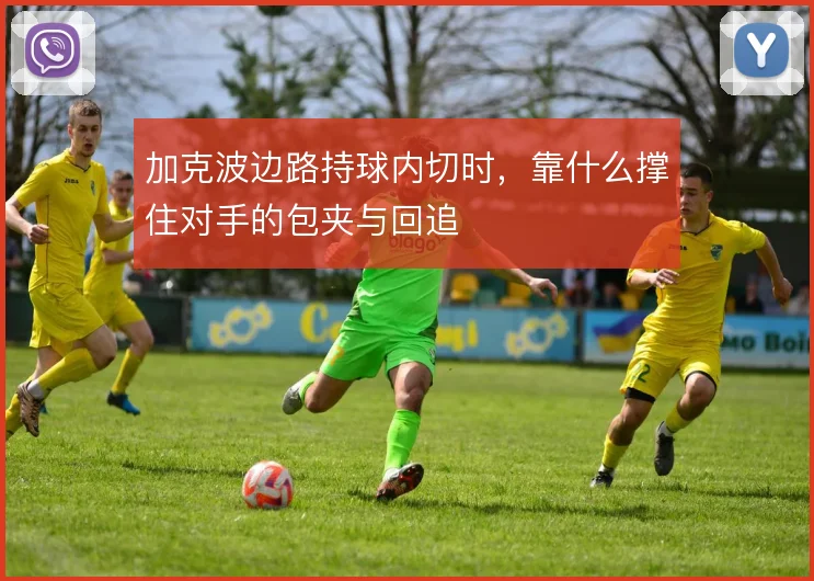 加克波边路持球内切时，靠什么撑住对手的包夹与回追