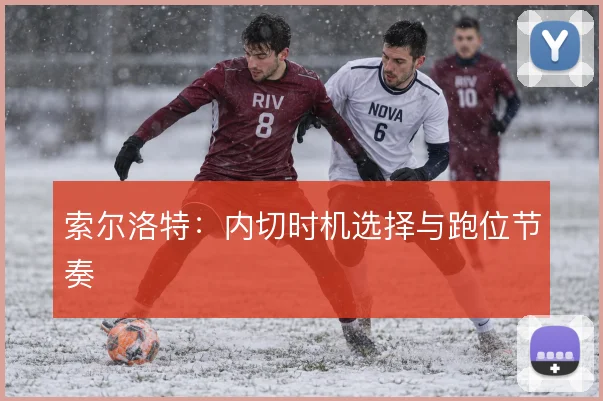 索尔洛特：内切时机选择与跑位节奏