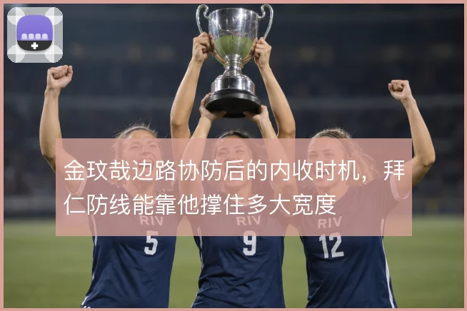 金玟哉边路协防后的内收时机，拜仁防线能靠他撑住多大宽度