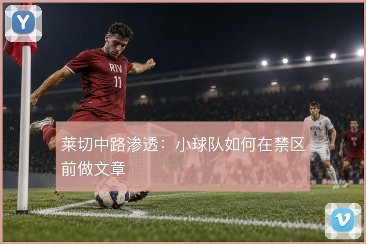 莱切中路渗透:小球队如何在禁区前做文章