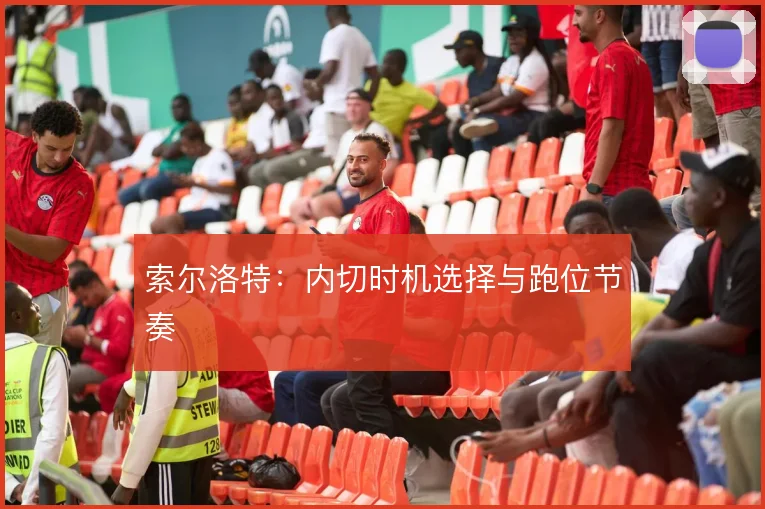 索尔洛特：内切时机选择与跑位节奏