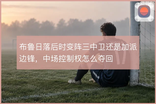 布鲁日落后时变阵三中卫还是加派边锋,中场控制权怎么夺回