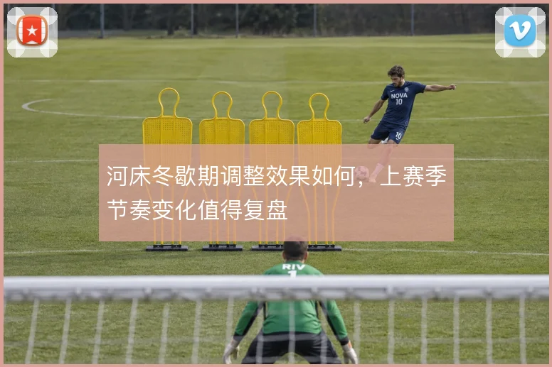 河床冬歇期调整效果如何，上赛季节奏变化值得复盘