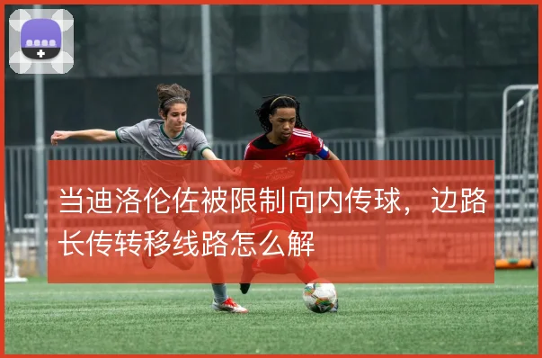 当迪洛伦佐被限制向内传球，边路长传转移线路怎么解
