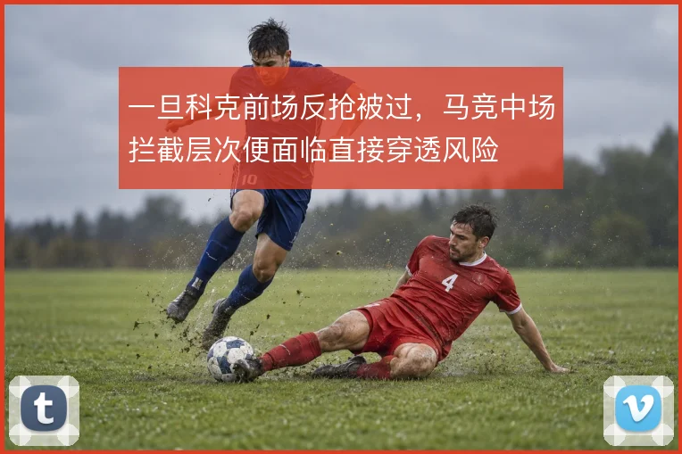 一旦科克前场反抢被过,马竞中场拦截层次便面临直接穿透风险