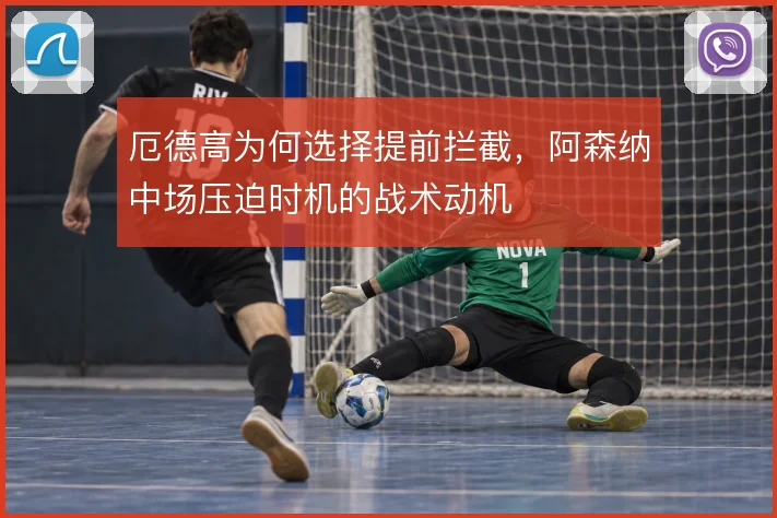 厄德高为何选择提前拦截，阿森纳中场压迫时机的战术动机