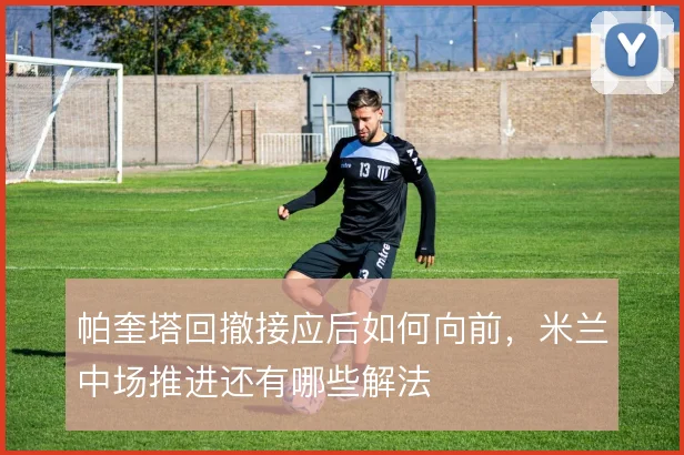 帕奎塔回撤接应后如何向前，米兰中场推进还有哪些解法