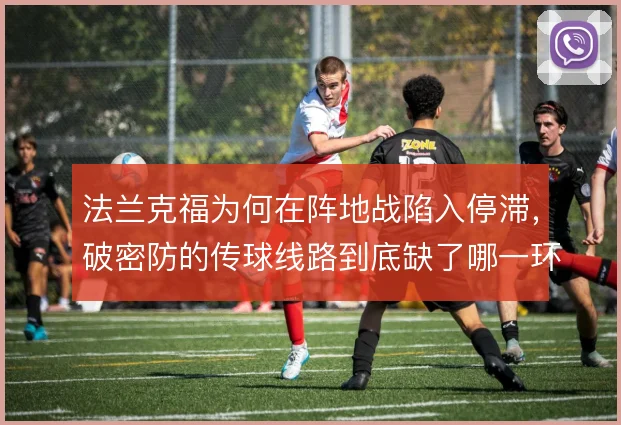 法兰克福为何在阵地战陷入停滞,破密防的传球线路到底缺了哪一环