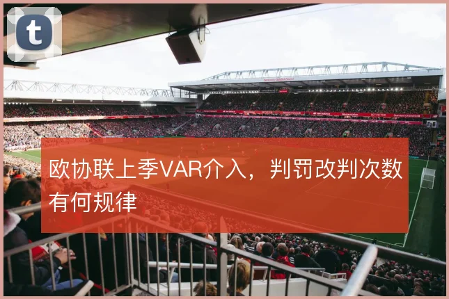 欧协联上季VAR介入,判罚改判次数有何规律