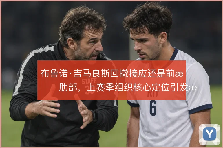 布鲁诺·吉马良斯回撤接应还是前插肋部，上赛季组织核心定位引发战术探讨