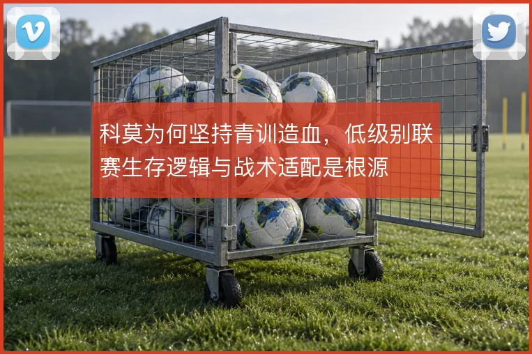 科莫为何坚持青训造血,低级别联赛生存逻辑与战术适配是根源