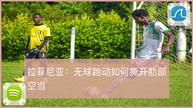 拉菲尼亚:无球跑动如何撕开肋部空当