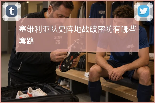 塞维利亚队史阵地战破密防有哪些套路