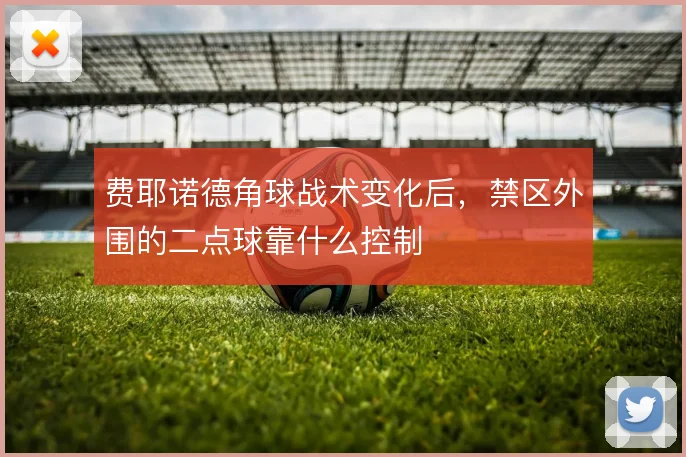 费耶诺德角球战术变化后，禁区外围的二点球靠什么控制