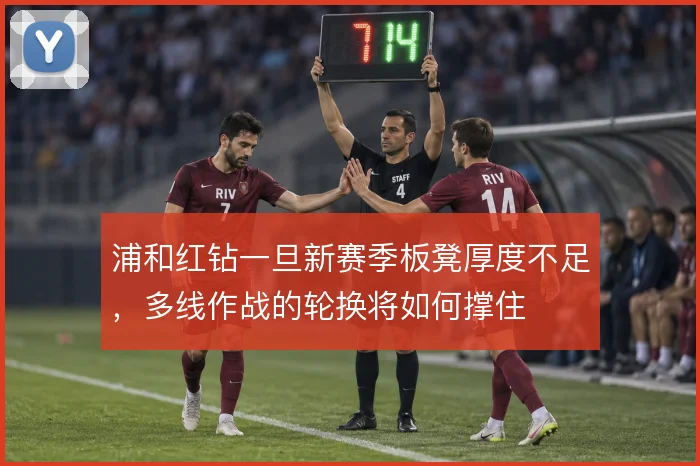 浦和红钻一旦新赛季板凳厚度不足,多线作战的轮换将如何撑住