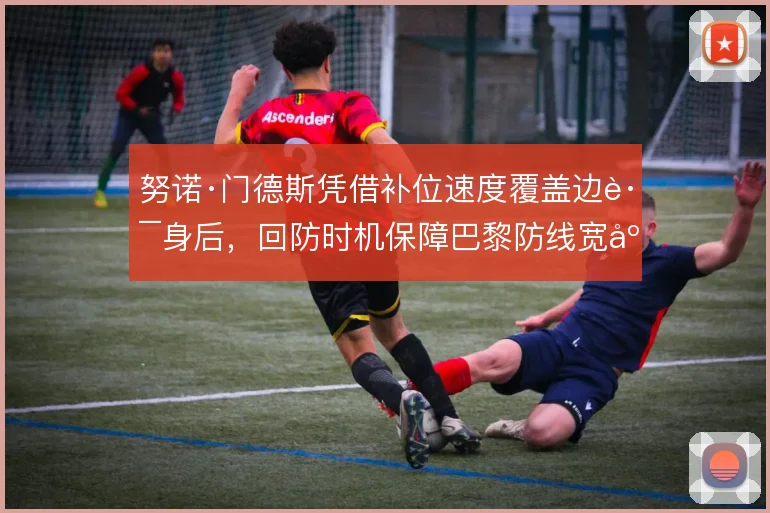 努诺·门德斯凭借补位速度覆盖边路身后,回防时机保障巴黎防线宽度