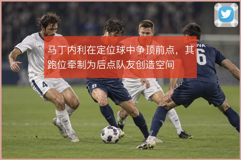 马丁内利在定位球中争顶前点，其跑位牵制为后点队友创造空间
