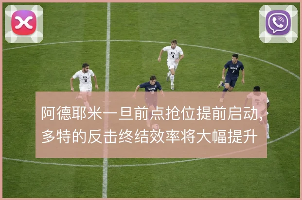 阿德耶米一旦前点抢位提前启动，多特的反击终结效率将大幅提升