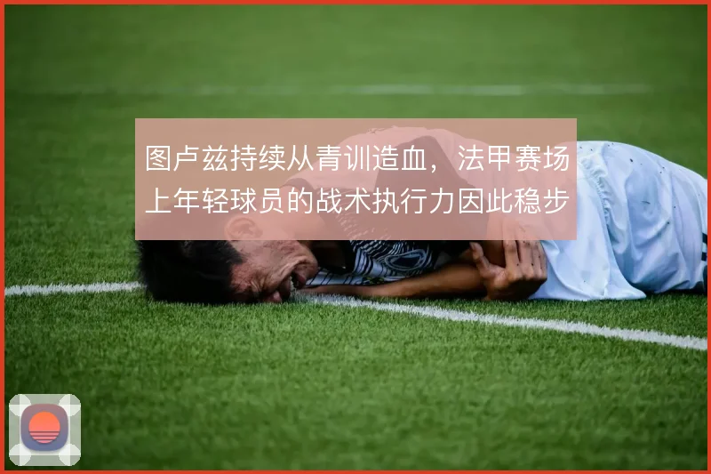 图卢兹持续从青训造血,法甲赛场上年轻球员的战术执行力因此稳步提升