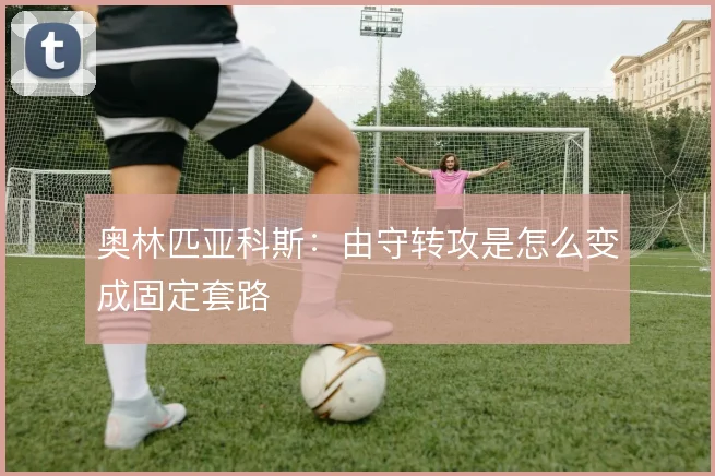 奥林匹亚科斯：由守转攻是怎么变成固定套路