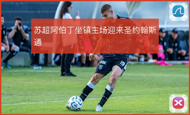 苏超阿伯丁坐镇主场迎来圣约翰斯通