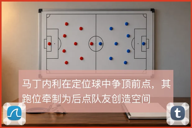 马丁内利在定位球中争顶前点，其跑位牵制为后点队友创造空间