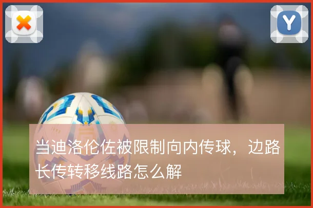 当迪洛伦佐被限制向内传球，边路长传转移线路怎么解