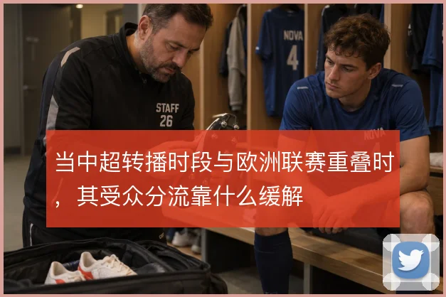当中超转播时段与欧洲联赛重叠时,其受众分流靠什么缓解