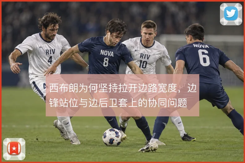 西布朗为何坚持拉开边路宽度，边锋站位与边后卫套上的协同问题