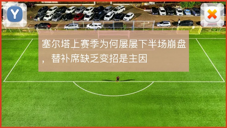 塞尔塔上赛季为何屡屡下半场崩盘,替补席缺乏变招是主因