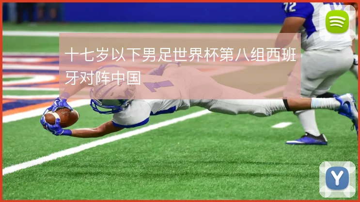十七岁以下男足世界杯第八组西班牙对阵中国