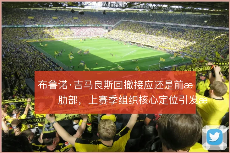 布鲁诺·吉马良斯回撤接应还是前插肋部，上赛季组织核心定位引发战术探讨