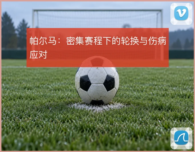 帕尔马:密集赛程下的轮换与伤病应对
